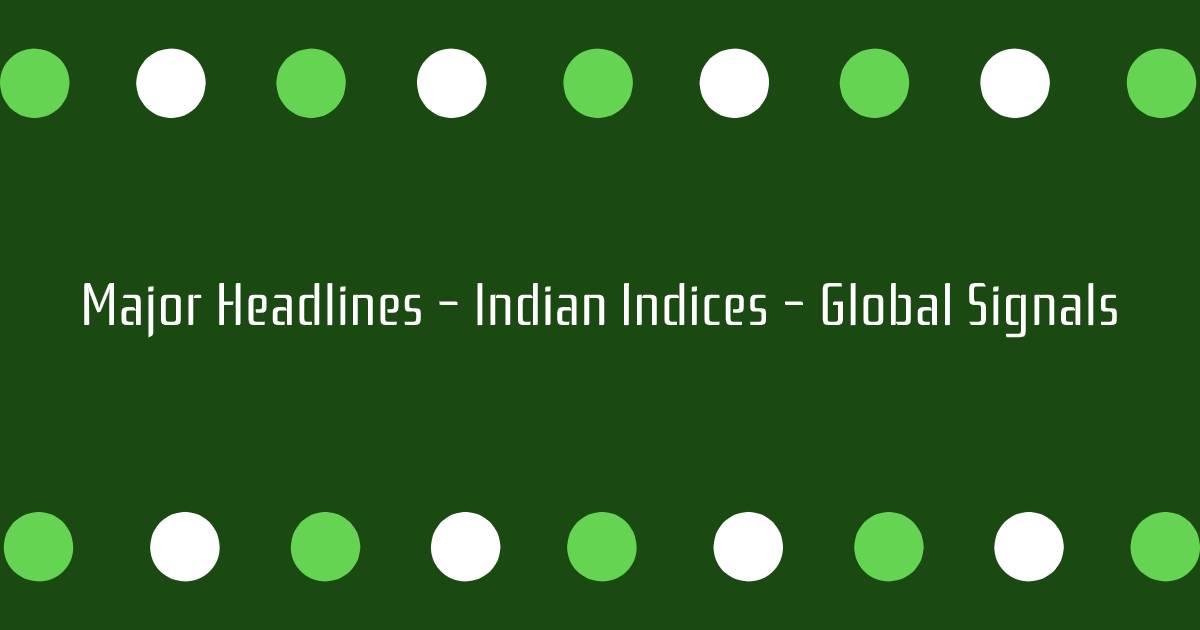 Major Headlines Indian Indices Global Signals