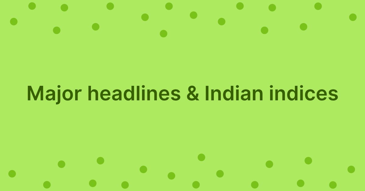 Major Headlines & Indian Indices